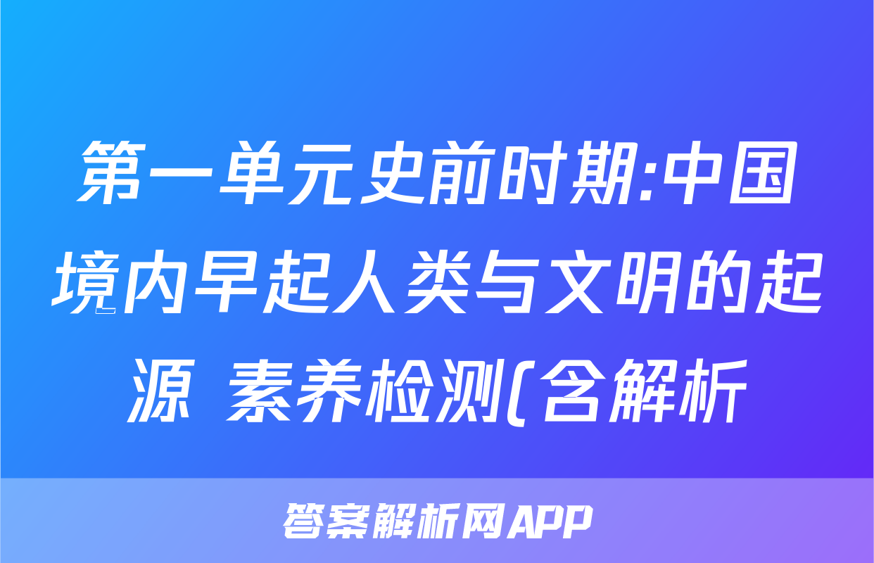 第一单元史前时期:中国境内早起人类与文明的起源 素养检测(含解析)考试试卷